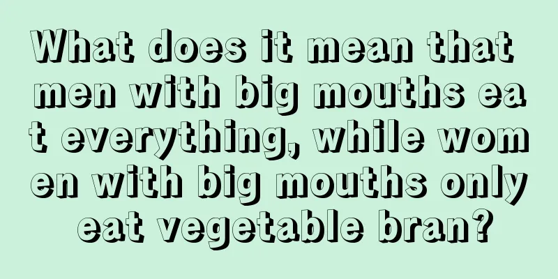 What does it mean that men with big mouths eat everything, while women with big mouths only eat vegetable bran?