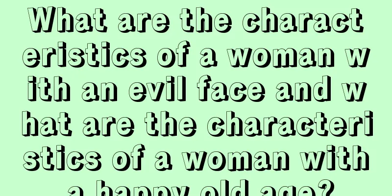 What are the characteristics of a woman with an evil face and what are the characteristics of a woman with a happy old age?