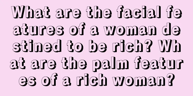 What are the facial features of a woman destined to be rich? What are the palm features of a rich woman?