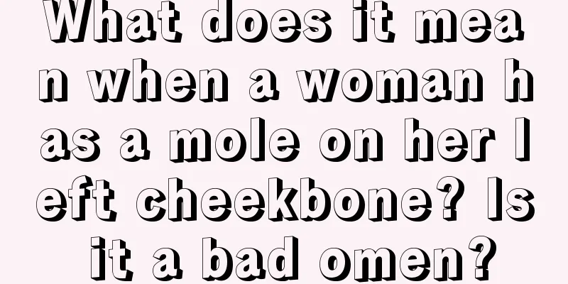 What does it mean when a woman has a mole on her left cheekbone? Is it a bad omen?