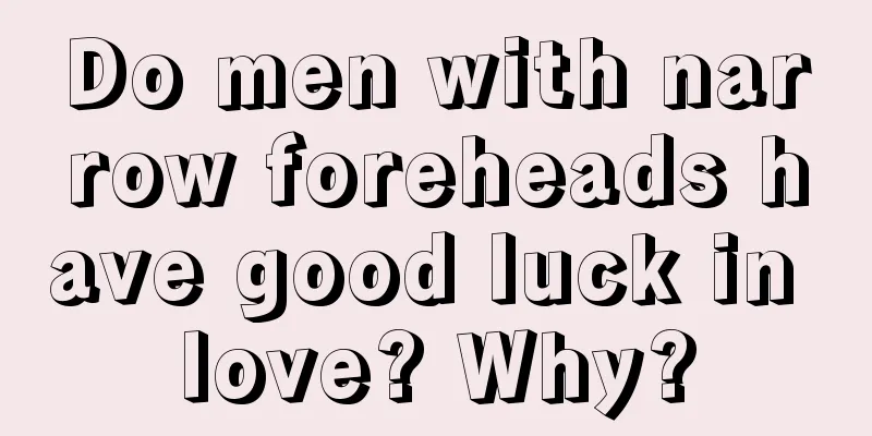 Do men with narrow foreheads have good luck in love? Why?