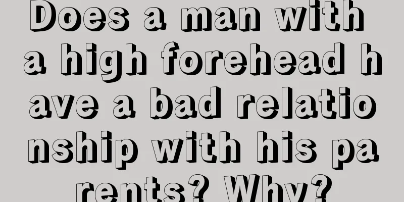 Does a man with a high forehead have a bad relationship with his parents? Why?