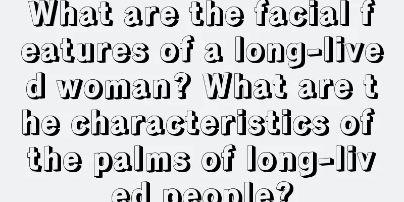 What are the facial features of a long-lived woman? What are the characteristics of the palms of long-lived people?