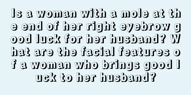 Is a woman with a mole at the end of her right eyebrow good luck for her husband? What are the facial features of a woman who brings good luck to her husband?
