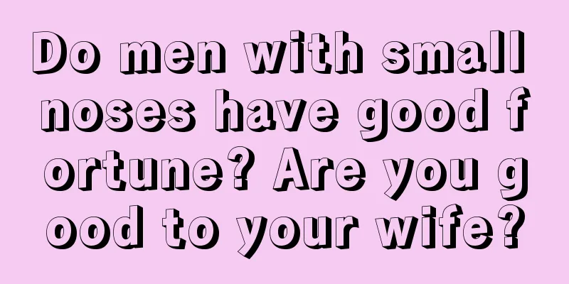 Do men with small noses have good fortune? Are you good to your wife?