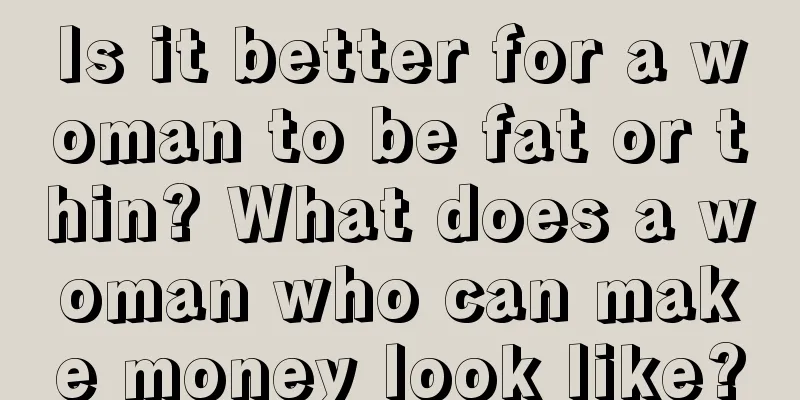Is it better for a woman to be fat or thin? What does a woman who can make money look like?