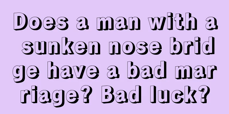 Does a man with a sunken nose bridge have a bad marriage? Bad luck?
