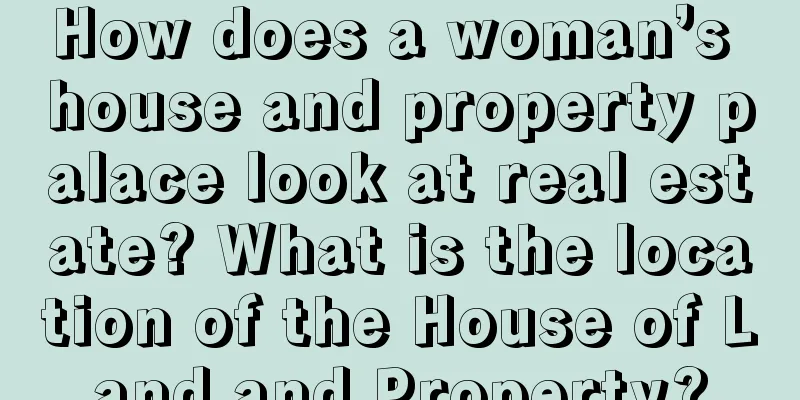 How does a woman’s house and property palace look at real estate? What is the location of the House of Land and Property?