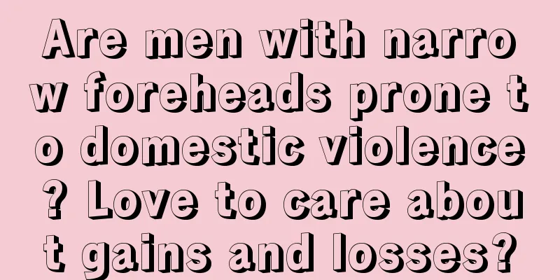 Are men with narrow foreheads prone to domestic violence? Love to care about gains and losses?