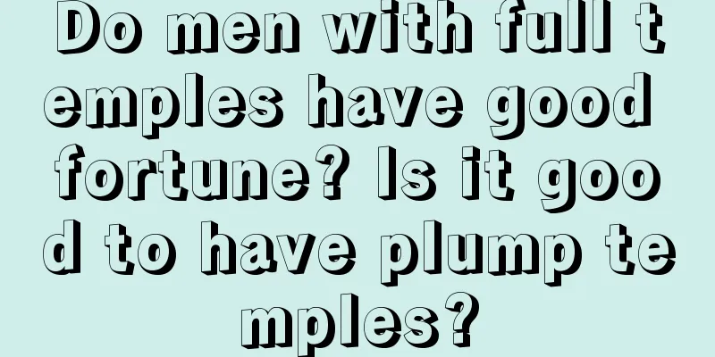 Do men with full temples have good fortune? Is it good to have plump temples?