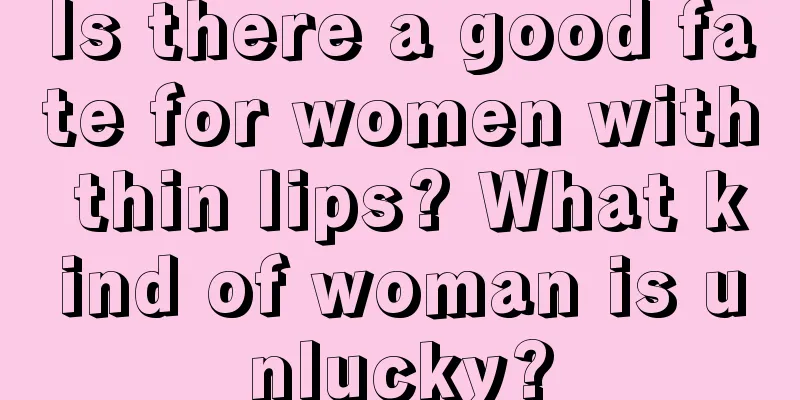 Is there a good fate for women with thin lips? What kind of woman is unlucky?