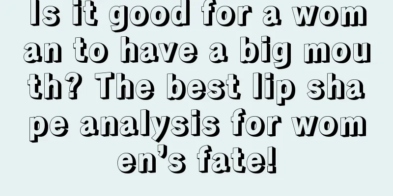 Is it good for a woman to have a big mouth? The best lip shape analysis for women’s fate!