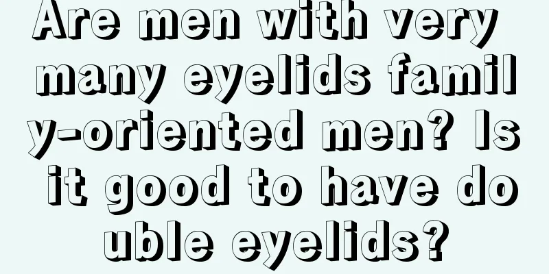 Are men with very many eyelids family-oriented men? Is it good to have double eyelids?