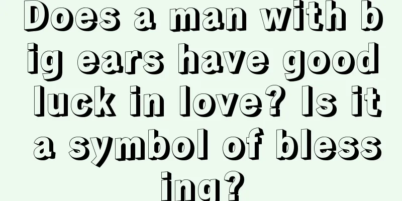 Does a man with big ears have good luck in love? Is it a symbol of blessing?