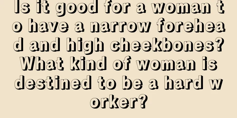 Is it good for a woman to have a narrow forehead and high cheekbones? What kind of woman is destined to be a hard worker?