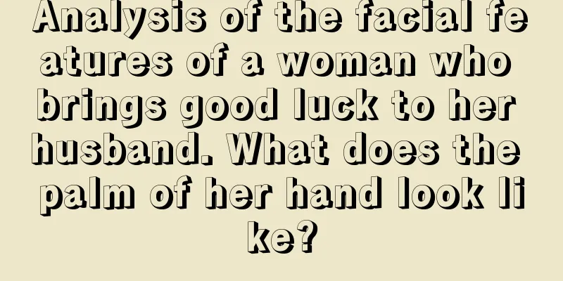 Analysis of the facial features of a woman who brings good luck to her husband. What does the palm of her hand look like?