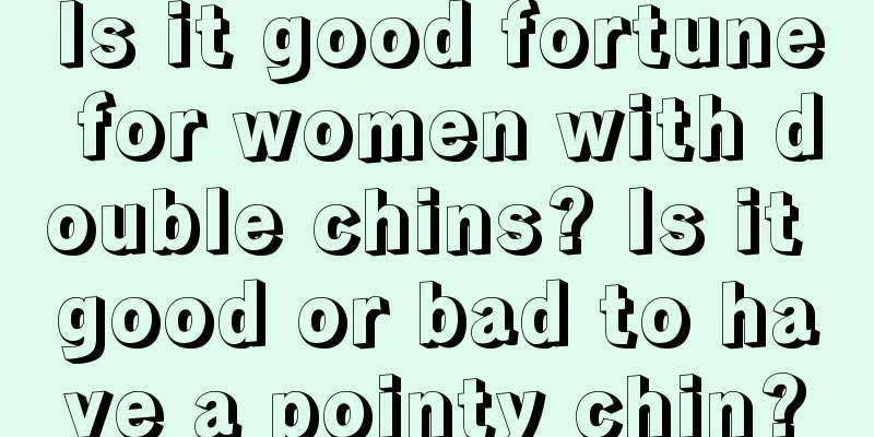 Is it good fortune for women with double chins? Is it good or bad to have a pointy chin?