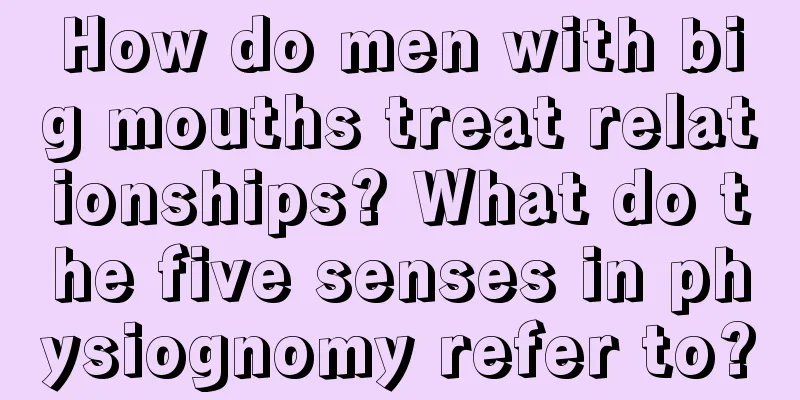 How do men with big mouths treat relationships? What do the five senses in physiognomy refer to?