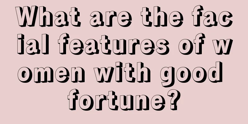 What are the facial features of women with good fortune?