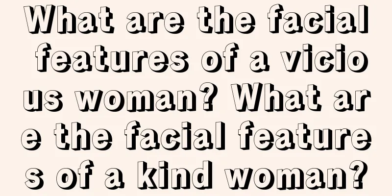 What are the facial features of a vicious woman? What are the facial features of a kind woman?
