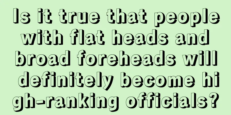 Is it true that people with flat heads and broad foreheads will definitely become high-ranking officials?