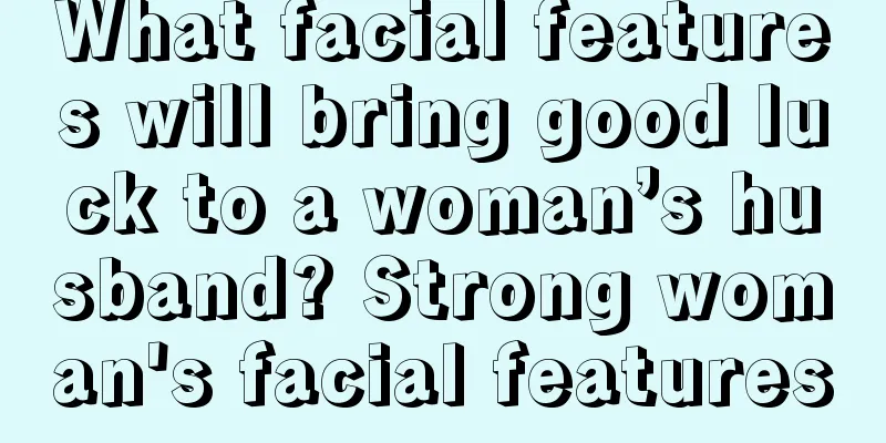 What facial features will bring good luck to a woman’s husband? Strong woman's facial features