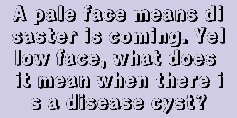 A pale face means disaster is coming. Yellow face, what does it mean when there is a disease cyst?