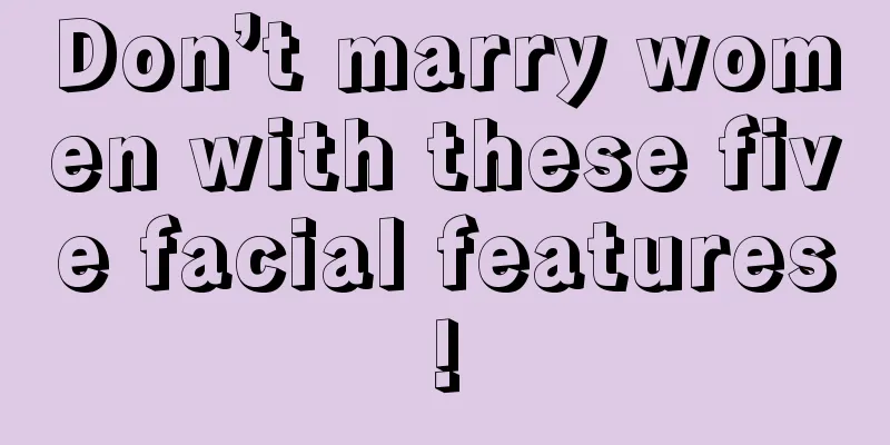 Don’t marry women with these five facial features!