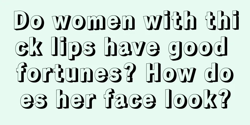 Do women with thick lips have good fortunes? How does her face look?