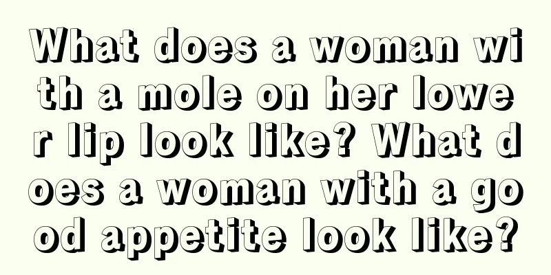 What does a woman with a mole on her lower lip look like? What does a woman with a good appetite look like?
