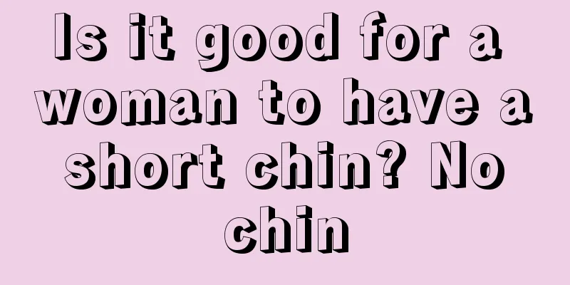 Is it good for a woman to have a short chin? No chin