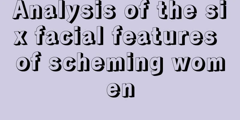 Analysis of the six facial features of scheming women