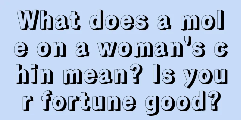 What does a mole on a woman’s chin mean? Is your fortune good?