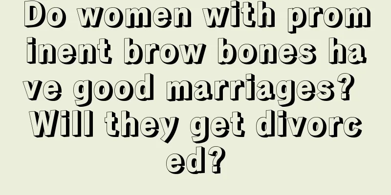 Do women with prominent brow bones have good marriages? Will they get divorced?