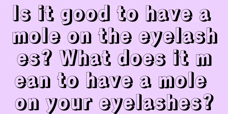 Is it good to have a mole on the eyelashes? What does it mean to have a mole on your eyelashes?