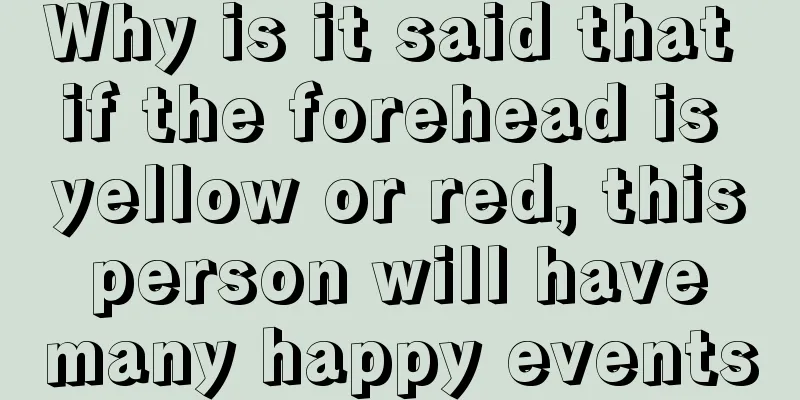 Why is it said that if the forehead is yellow or red, this person will have many happy events