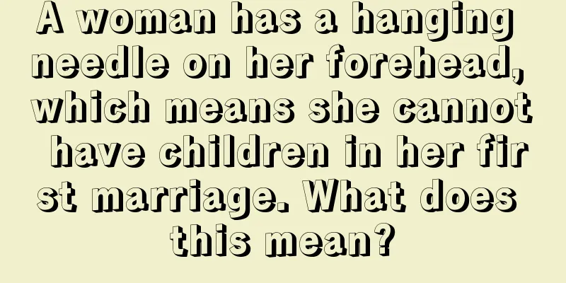A woman has a hanging needle on her forehead, which means she cannot have children in her first marriage. What does this mean?