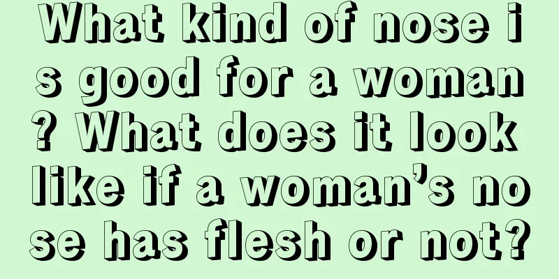 What kind of nose is good for a woman? What does it look like if a woman’s nose has flesh or not?