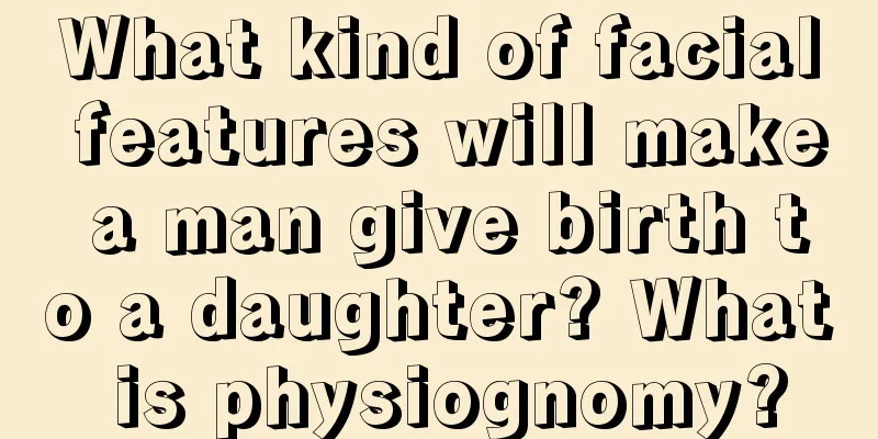 What kind of facial features will make a man give birth to a daughter? What is physiognomy?