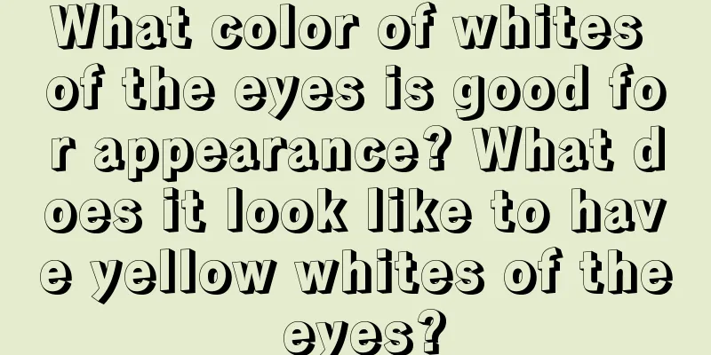 What color of whites of the eyes is good for appearance? What does it look like to have yellow whites of the eyes?