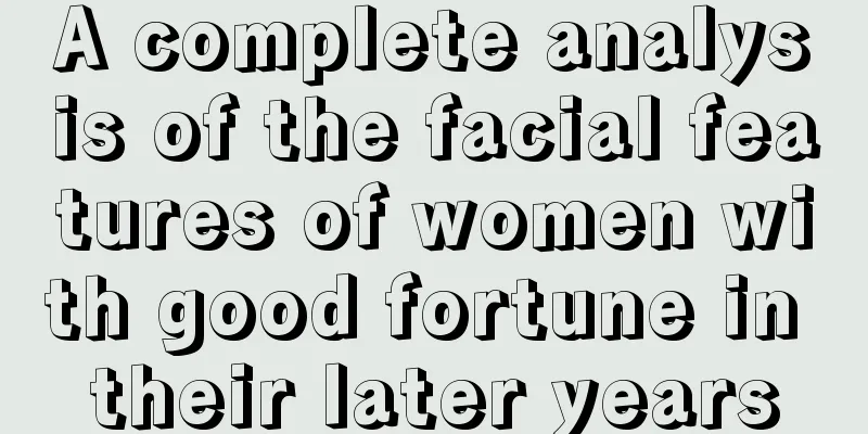 A complete analysis of the facial features of women with good fortune in their later years