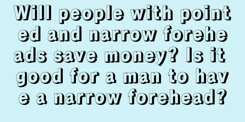 Will people with pointed and narrow foreheads save money? Is it good for a man to have a narrow forehead?