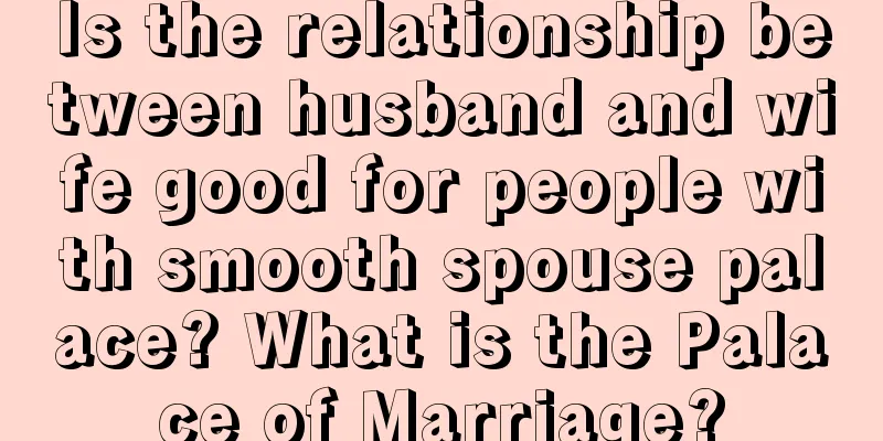 Is the relationship between husband and wife good for people with smooth spouse palace? What is the Palace of Marriage?