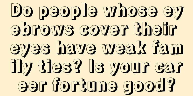 Do people whose eyebrows cover their eyes have weak family ties? Is your career fortune good?