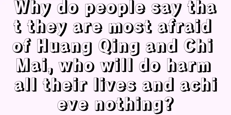 Why do people say that they are most afraid of Huang Qing and Chi Mai, who will do harm all their lives and achieve nothing?