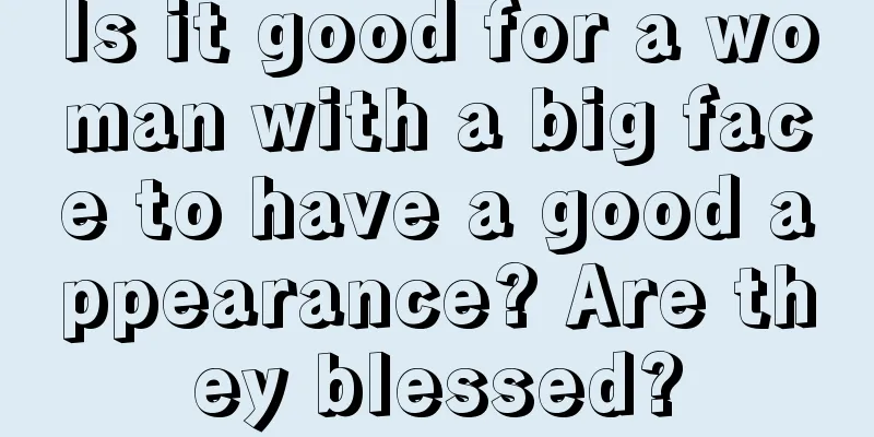 Is it good for a woman with a big face to have a good appearance? Are they blessed?