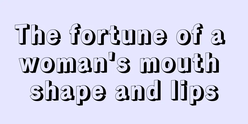The fortune of a woman's mouth shape and lips