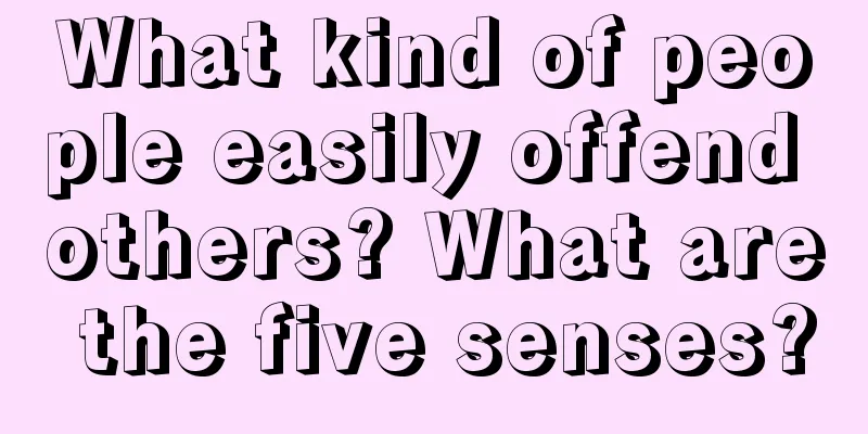 What kind of people easily offend others? What are the five senses?