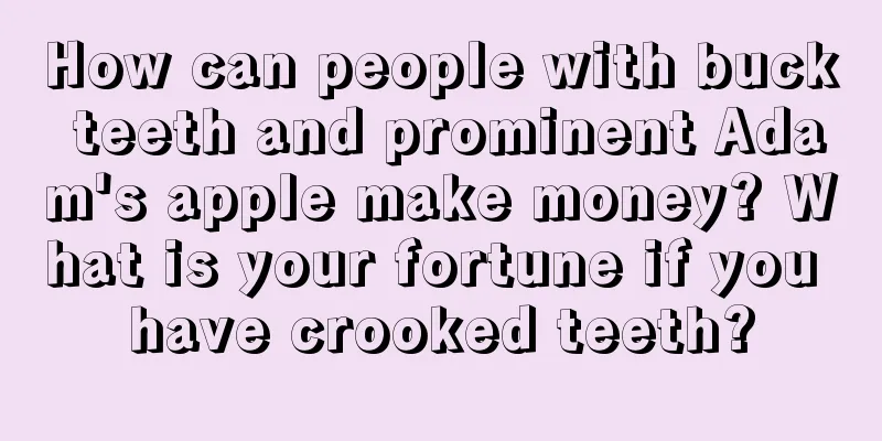 How can people with buck teeth and prominent Adam's apple make money? What is your fortune if you have crooked teeth?