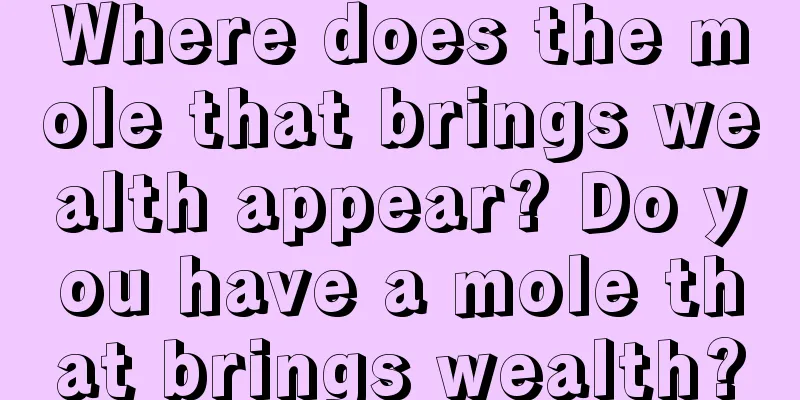 Where does the mole that brings wealth appear? Do you have a mole that brings wealth?